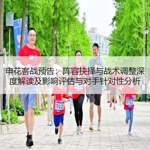 申花客战预告：阵容抉择与战术调整深度解读及影响评估与对手针对性分析